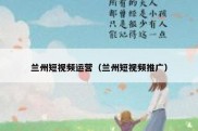 兰州短视频运营（兰州短视频推广）