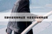 花都抖音短视频运营  抖音官方短视频运营