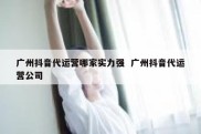 广州抖音代运营哪家实力强  广州抖音代运营公司