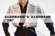 怎么投放腾讯视频广告  怎么投放腾讯视频广告推广