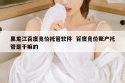 黑龙江百度竞价托管软件  百度竞价账户托管是干嘛的