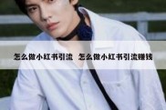怎么做小红书引流  怎么做小红书引流赚钱