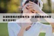 白酒销售模式和营销方法（白酒销售模式和营销方法分析）
