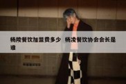 杨陵餐饮加盟费多少  杨凌餐饮协会会长是谁