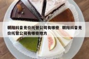 朝阳抖音竞价托管公司有哪些  朝阳抖音竞价托管公司有哪些地方