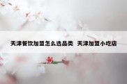天津餐饮加盟怎么选品类  天津加盟小吃店