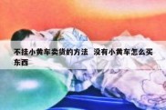 不挂小黄车卖货的方法  没有小黄车怎么买东西
