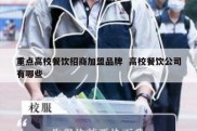 重点高校餐饮招商加盟品牌  高校餐饮公司有哪些