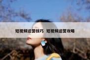短视频运营技巧  短视频运营攻略