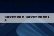 抖音企业代运营费  抖音企业代运营费用多少