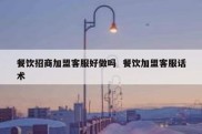 餐饮招商加盟客服好做吗  餐饮加盟客服话术