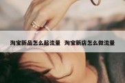 淘宝新品怎么起流量  淘宝新店怎么做流量