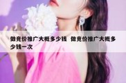 做竞价推广大概多少钱  做竞价推广大概多少钱一次