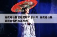 百度竞价托管运营账户怎么开  百度竞价托管运营账户怎么开通