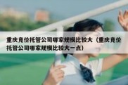 重庆竞价托管公司哪家规模比较大（重庆竞价托管公司哪家规模比较大一点）