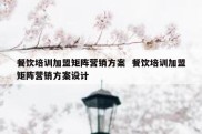 餐饮培训加盟矩阵营销方案  餐饮培训加盟矩阵营销方案设计