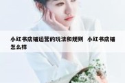 小红书店铺运营的玩法和规则  小红书店铺怎么样