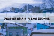 淘宝冲销量最新方法  淘宝开店怎么冲销量