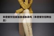 承德餐饮招商加盟成本高吗（承德餐饮招聘信息）