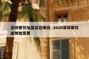 深圳餐饮加盟店在哪找  2020深圳餐饮连锁加盟展