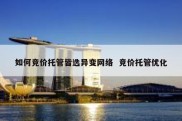 如何竞价托管皆选异变网络  竞价托管优化