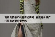百度竞价推广托管有必要吗  百度竞价推广托管有必要吗安全吗
