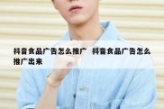 抖音食品广告怎么推广  抖音食品广告怎么推广出来