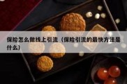保险怎么做线上引流（保险引流的最快方法是什么）