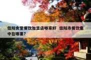 信阳食堂餐饮加盟店哪家好  信阳市餐饮集中在哪里?