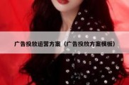 广告投放运营方案（广告投放方案模板）