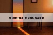 如何做好抖音  如何做好抖音账号