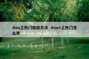 dou上热门投放方法  dou+上热门怎么弄