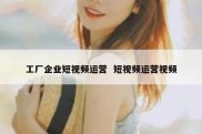 工厂企业短视频运营  短视频运营视频