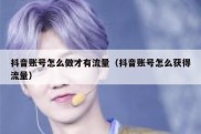 抖音账号怎么做才有流量（抖音账号怎么获得流量）