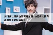 热门餐饮招商加盟项目介绍  热门餐饮招商加盟项目介绍怎么写