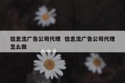 信息流广告公司代理  信息流广告公司代理怎么做
