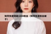 如何快速突破1000粉丝（如何快速粉丝破千）