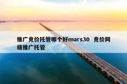 推广竞价托管哪个好mars30  竞价网络推广托管