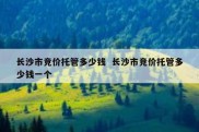 长沙市竞价托管多少钱  长沙市竞价托管多少钱一个