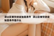 渌口区餐饮创业加盟条件  渌口区餐饮创业加盟条件是什么