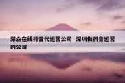 深企在线抖音代运营公司  深圳做抖音运营的公司