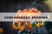 外卖餐饮创业加盟店名字  餐饮外卖店起名