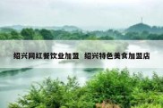绍兴网红餐饮业加盟  绍兴特色美食加盟店