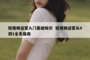 短视频运营入门基础知识  短视频运营从0到1全系指南