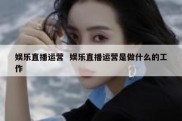 娱乐直播运营  娱乐直播运营是做什么的工作