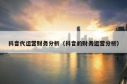 抖音代运营财务分析（抖音的财务运营分析）