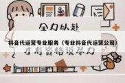 抖音代运营专业服务（专业抖音代运营公司）