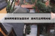 湖州烤鸭餐饮加盟技术  湖州万达烤鸭叫啥