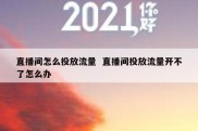 直播间怎么投放流量  直播间投放流量开不了怎么办