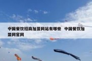 中国餐饮招商加盟网站有哪些  中国餐饮加盟网官网